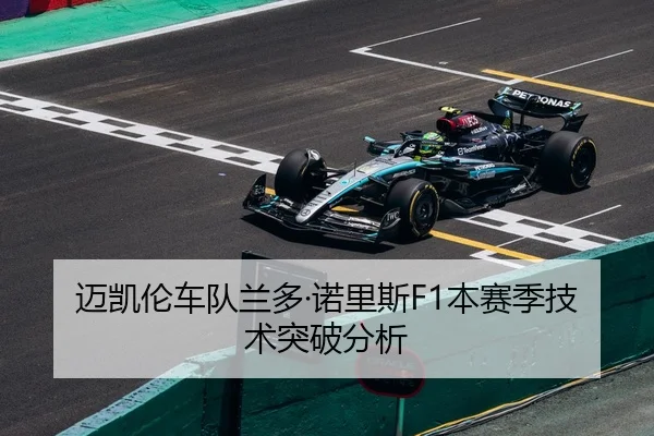 迈凯伦车队兰多·诺里斯F1本赛季技术突破分析